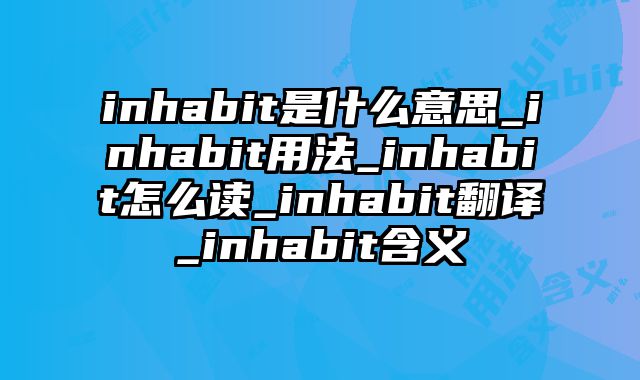 inhabit是什么意思_inhabit用法_inhabit怎么读_inhabit翻译_inhabit含义