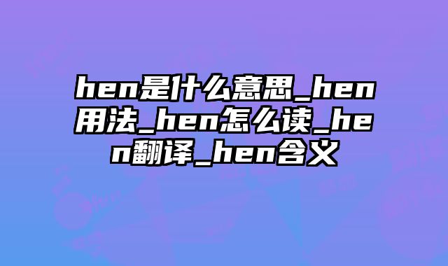 hen是什么意思_hen用法_hen怎么读_hen翻译_hen含义