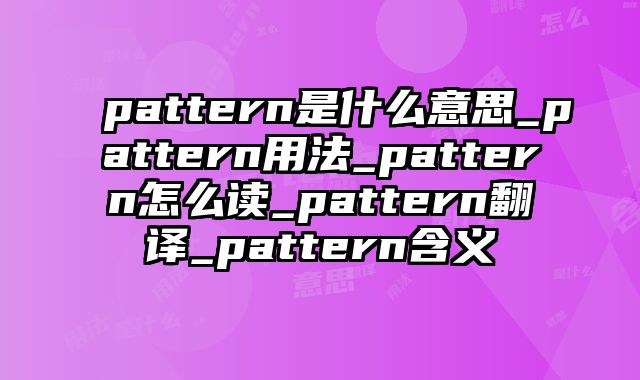 pattern是什么意思_pattern用法_pattern怎么读_pattern翻译_pattern含义
