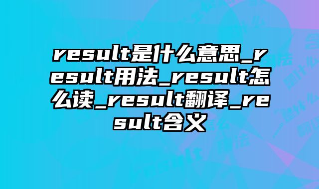 result是什么意思_result用法_result怎么读_result翻译_result含义