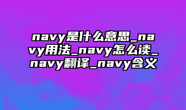 navy是什么意思_navy用法_navy怎么读_navy翻译_navy含义