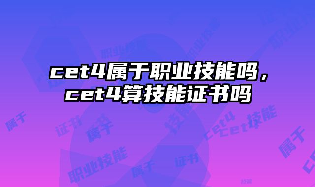 cet4属于职业技能吗，cet4算技能证书吗