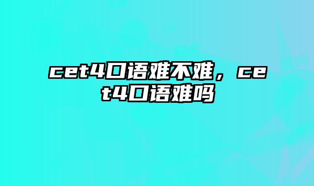 cet4口语难不难，cet4口语难吗