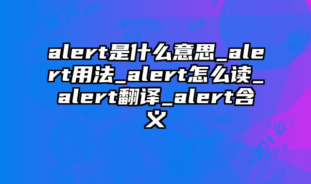 alert是什么意思_alert用法_alert怎么读_alert翻译_alert含义