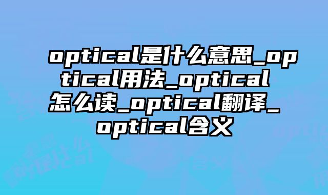 optical是什么意思_optical用法_optical怎么读_optical翻译_optical含义