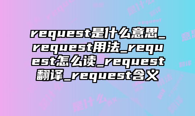 request是什么意思_request用法_request怎么读_request翻译_request含义