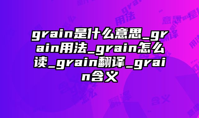 grain是什么意思_grain用法_grain怎么读_grain翻译_grain含义