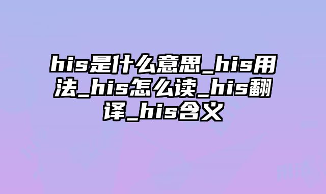 his是什么意思_his用法_his怎么读_his翻译_his含义