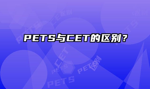 PETS与CET的区别？
