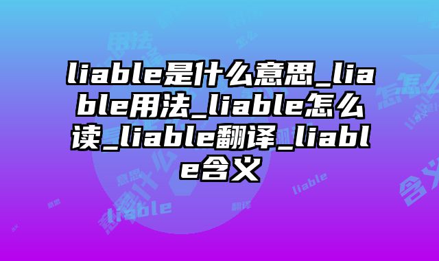 liable是什么意思_liable用法_liable怎么读_liable翻译_liable含义