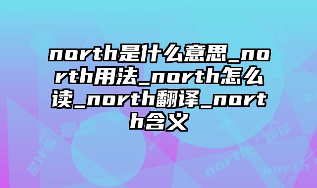 north是什么意思_north用法_north怎么读_north翻译_north含义