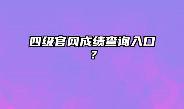 四级官网成绩查询入口？