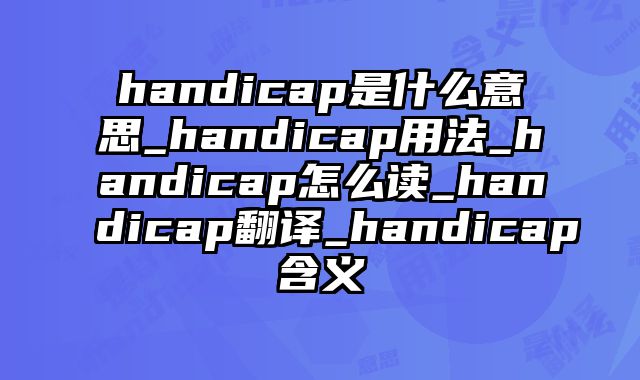 handicap是什么意思_handicap用法_handicap怎么读_handicap翻译_handicap含义