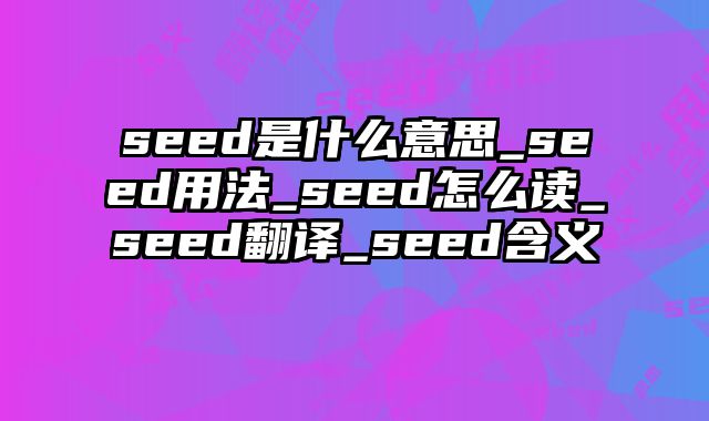 seed是什么意思_seed用法_seed怎么读_seed翻译_seed含义