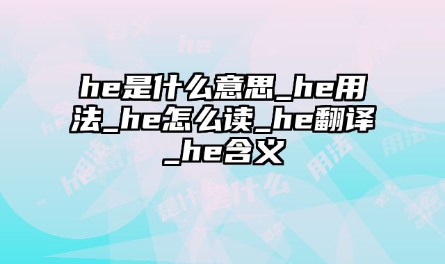 he是什么意思_he用法_he怎么读_he翻译_he含义
