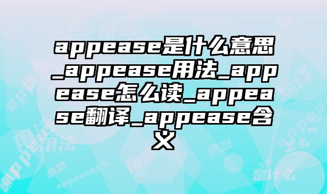 appease是什么意思_appease用法_appease怎么读_appease翻译_appease含义
