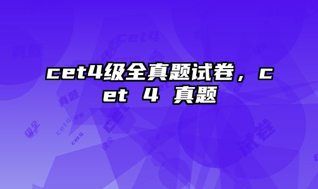 cet4级全真题试卷，cet 4 真题