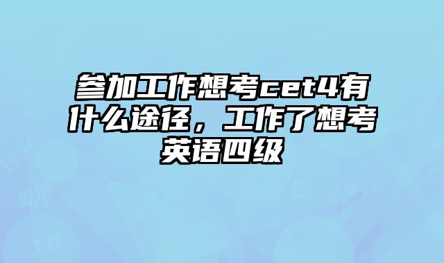 参加工作想考cet4有什么途径，工作了想考英语四级