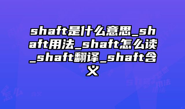 shaft是什么意思_shaft用法_shaft怎么读_shaft翻译_shaft含义