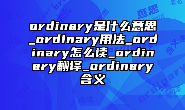 ordinary是什么意思_ordinary用法_ordinary怎么读_ordinary翻译_ordinary含义