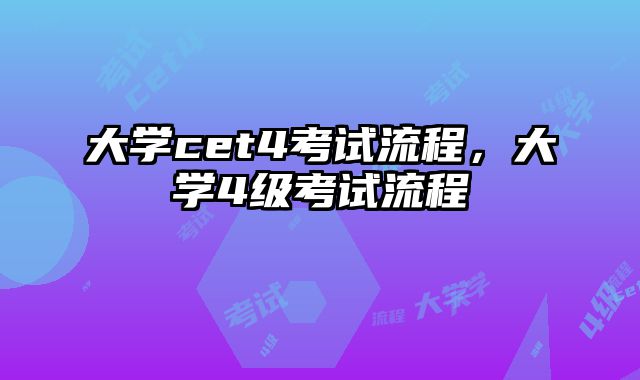 大学cet4考试流程，大学4级考试流程