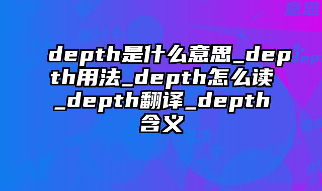 depth是什么意思_depth用法_depth怎么读_depth翻译_depth含义