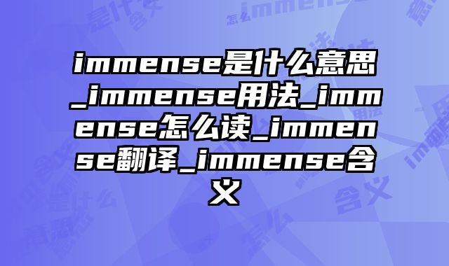 immense是什么意思_immense用法_immense怎么读_immense翻译_immense含义