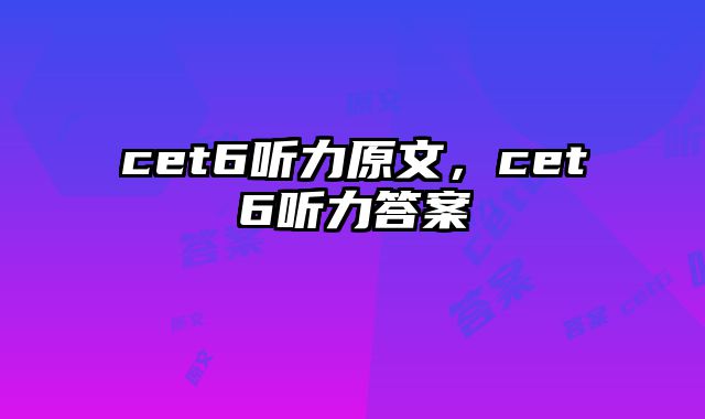 cet6听力原文，cet6听力答案