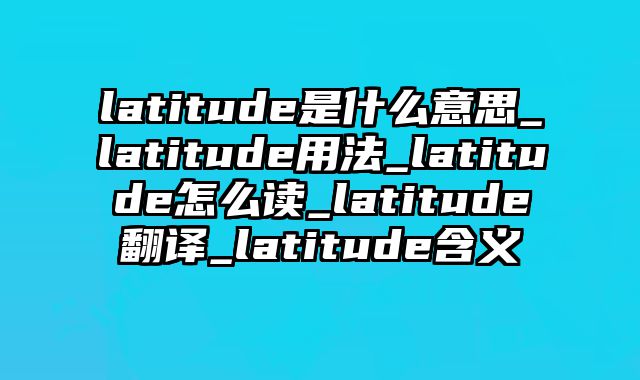 latitude是什么意思_latitude用法_latitude怎么读_latitude翻译_latitude含义