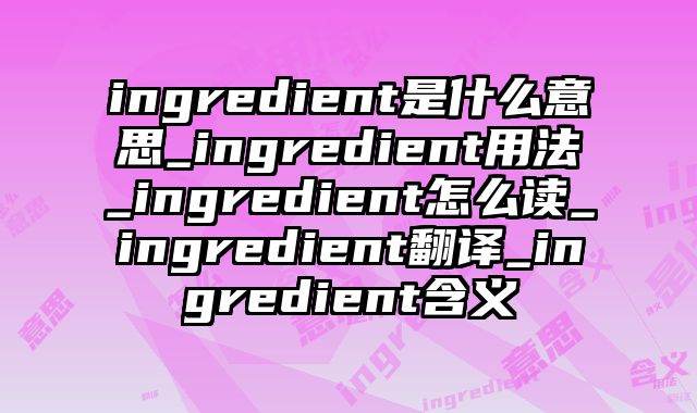 ingredient是什么意思_ingredient用法_ingredient怎么读_ingredient翻译_ingredient含义
