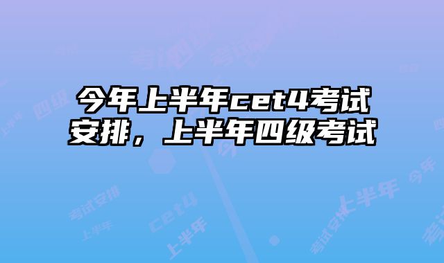 今年上半年cet4考试安排，上半年四级考试