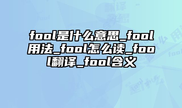 fool是什么意思_fool用法_fool怎么读_fool翻译_fool含义