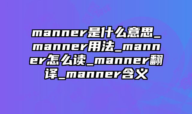 manner是什么意思_manner用法_manner怎么读_manner翻译_manner含义