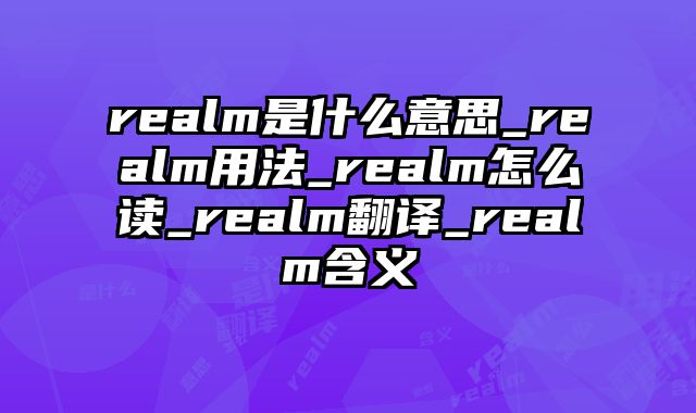 realm是什么意思_realm用法_realm怎么读_realm翻译_realm含义
