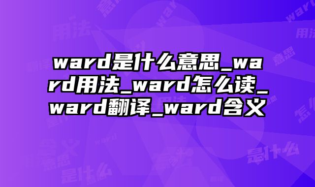 ward是什么意思_ward用法_ward怎么读_ward翻译_ward含义