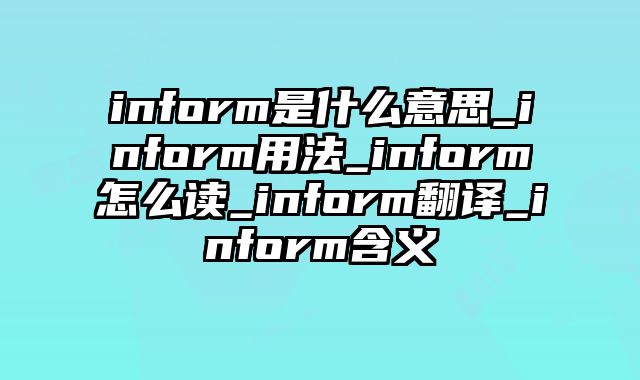 inform是什么意思_inform用法_inform怎么读_inform翻译_inform含义