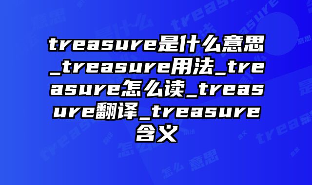 treasure是什么意思_treasure用法_treasure怎么读_treasure翻译_treasure含义