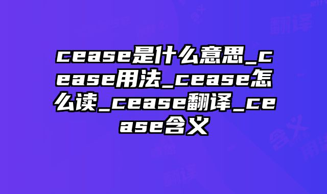 cease是什么意思_cease用法_cease怎么读_cease翻译_cease含义