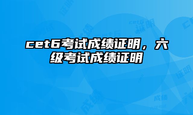 cet6考试成绩证明，六级考试成绩证明