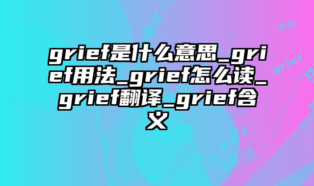 grief是什么意思_grief用法_grief怎么读_grief翻译_grief含义