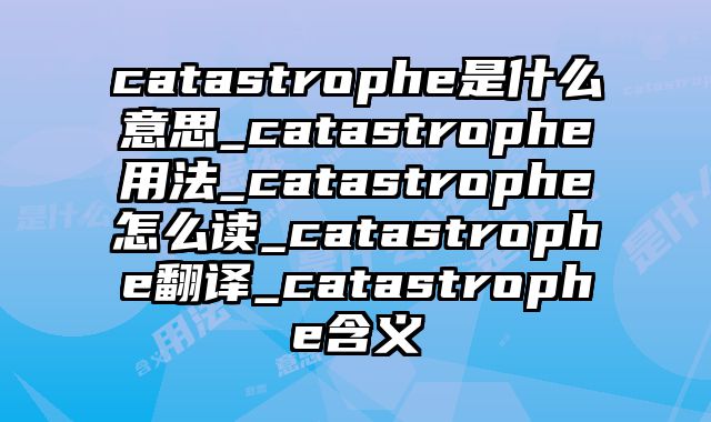 catastrophe是什么意思_catastrophe用法_catastrophe怎么读_catastrophe翻译_catastrophe含义