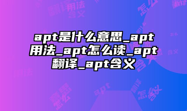 apt是什么意思_apt用法_apt怎么读_apt翻译_apt含义