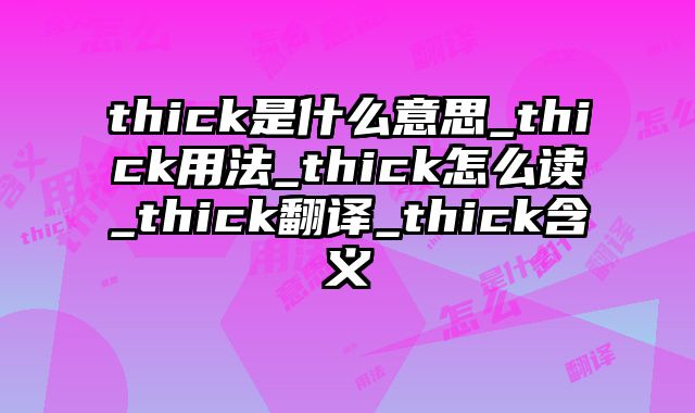 thick是什么意思_thick用法_thick怎么读_thick翻译_thick含义