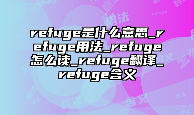 refuge是什么意思_refuge用法_refuge怎么读_refuge翻译_refuge含义
