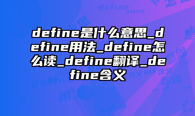 define是什么意思_define用法_define怎么读_define翻译_define含义