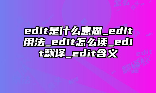 edit是什么意思_edit用法_edit怎么读_edit翻译_edit含义