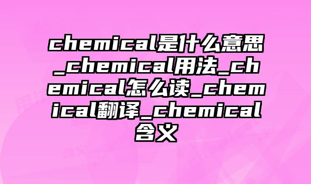 chemical是什么意思_chemical用法_chemical怎么读_chemical翻译_chemical含义