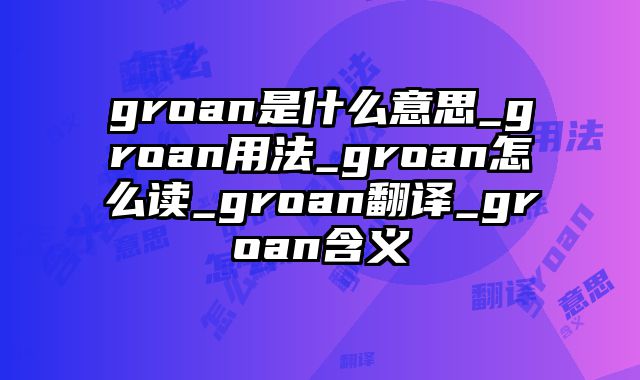groan是什么意思_groan用法_groan怎么读_groan翻译_groan含义