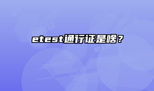 etest通行证是啥？