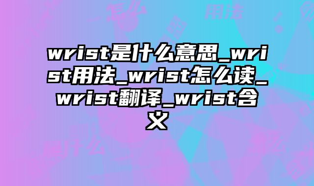 wrist是什么意思_wrist用法_wrist怎么读_wrist翻译_wrist含义